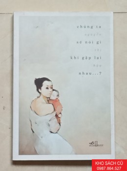 Chúng Ta Sẽ Nói Gì Khi Gặp Lại Nhau Chúng Ta Sẽ Nói Gì Khi Gặp Lại Nhau