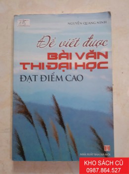 Để Viết Được Bài Văn Thi Đại Học Đạt Điểm Cao Để Viết Được Bài Văn Thi Đại Học Đạt Điểm Cao